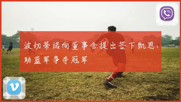 波切蒂诺向董事会提出签下凯恩，助蓝军争夺冠军
