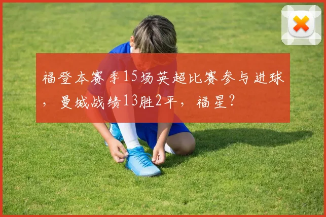福登本赛季15场英超比赛参与进球，曼城战绩13胜2平，福星？