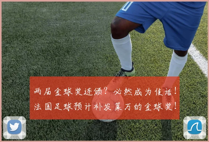 两届金球奖连颁？必然成为佳话！法国足球预计补发莱万的金球奖！