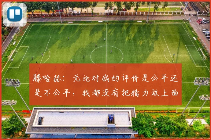 滕哈赫：无论对我的评价是公平还是不公平，我都没有把精力放上面