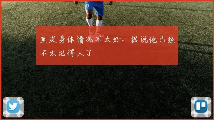 里皮身体情况不太好，据说他已经不太记得人了
