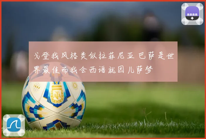 戈登我风格类似拉菲尼亚 巴萨是世界最佳而我会西语就因儿萨梦