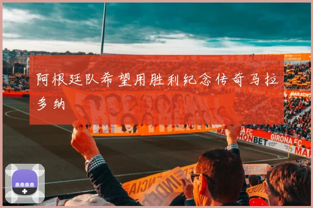 阿根廷队希望用胜利纪念传奇马拉多纳