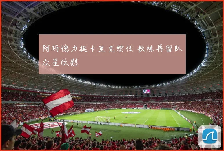 阿玛德力挺卡里克续任 教练再留队众星欣慰