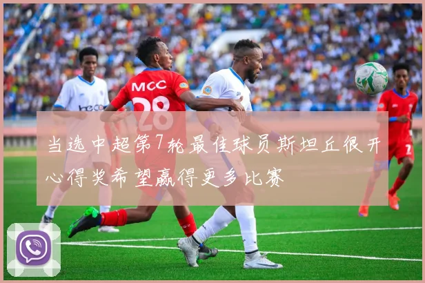 当选中超第7轮最佳球员斯坦丘很开心得奖希望赢得更多比赛