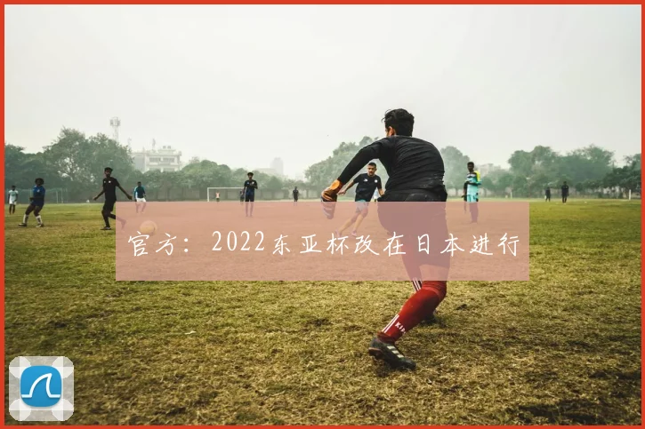 官方：2022东亚杯改在日本进行