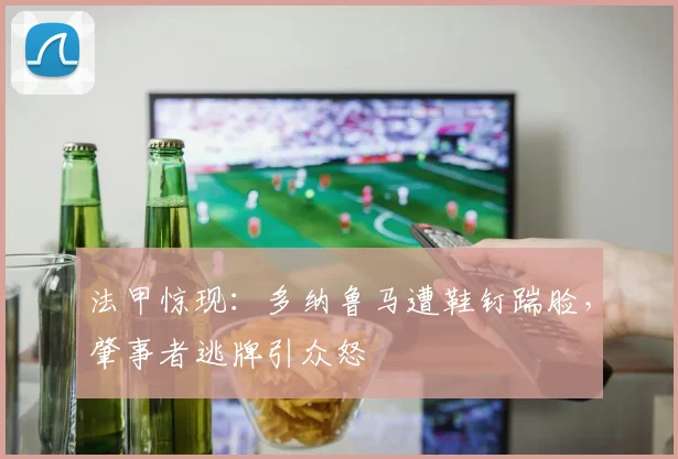 法甲惊现：多纳鲁马遭鞋钉踹脸，肇事者逃牌引众怒
