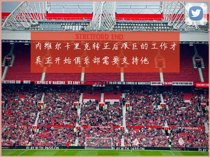 内维尔卡里克转正后艰巨的工作才真正开始俱乐部需要支持他