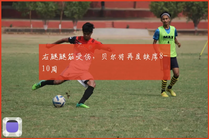 右腿腿筋受伤，贝尔将再度缺席8-10周