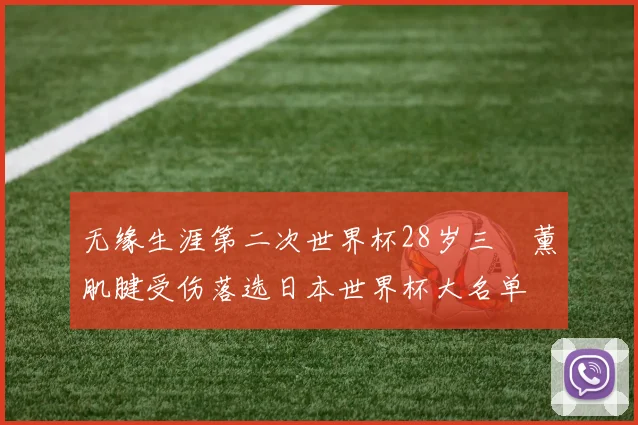 无缘生涯第二次世界杯28岁三笘薰肌腱受伤落选日本世界杯大名单