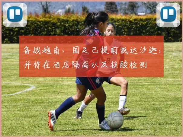 备战越南，国足已提前抵达沙迦，并将在酒店隔离以及核酸检测