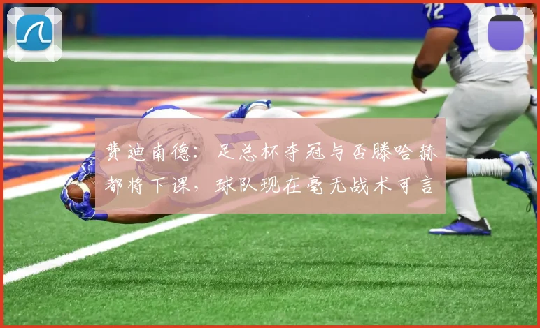 费迪南德：足总杯夺冠与否滕哈赫都将下课，球队现在毫无战术可言