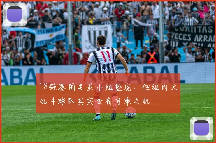 18强赛国足虽小组垫底，但组内大乱斗球队其实会有可乘之机