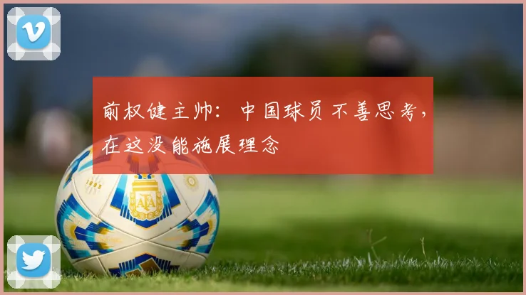 前权健主帅：中国球员不善思考，在这没能施展理念