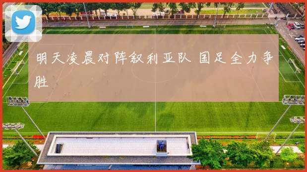 明天凌晨对阵叙利亚队 国足全力争胜