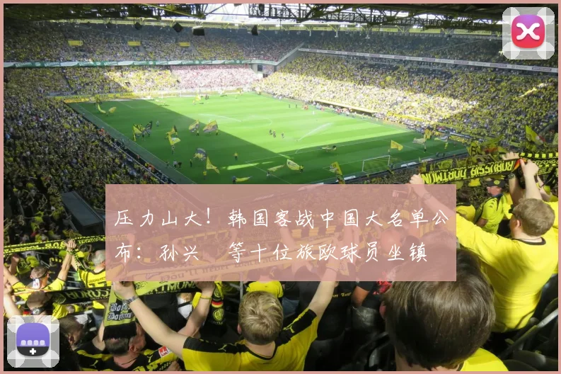 压力山大！韩国客战中国大名单公布：孙兴慜等十位旅欧球员坐镇