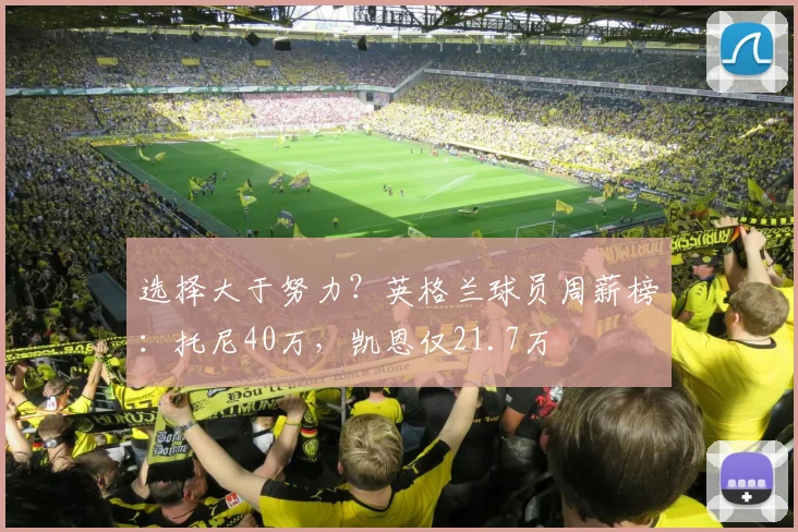 选择大于努力？英格兰球员周薪榜：托尼40万，凯恩仅21.7万
