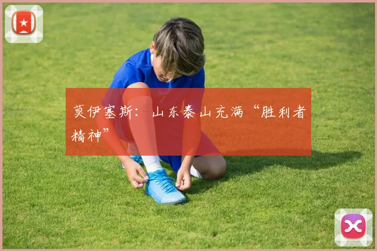 莫伊塞斯：山东泰山充满“胜利者精神”